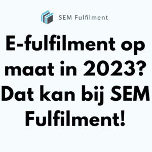 E-fulfilment op maat in 2023? Dat kan bij SEM Fulfilment!