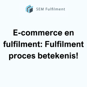 E-commerce en fulfilment: Fulfilment proces betekenis!